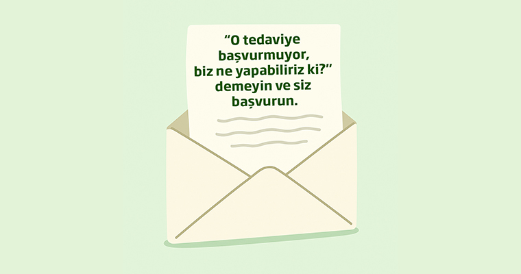 “O Tedaviye Başvurmuyor Biz Ne Yapabiliriz Ki" Demeyin ve Siz Başvurun